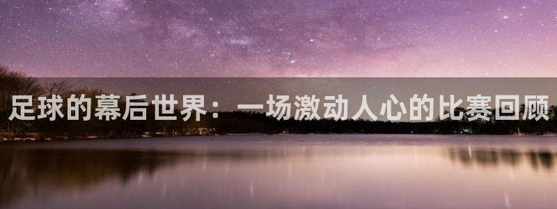 足球的幕后世界：一场激动人心的比赛回顾