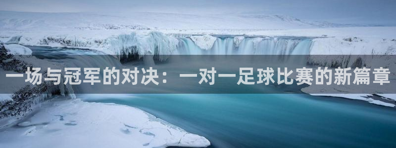  一场与冠军的对决：一对一足球比赛的新篇章