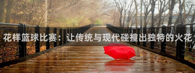  花样篮球比赛：让传统与现代碰撞出独特的火花