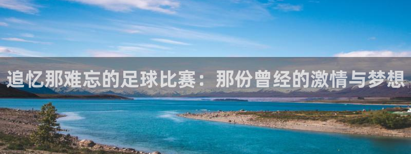 追忆那难忘的足球比赛：那份曾经的激情与梦想