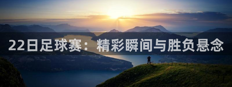  22日足球赛：精彩瞬间与胜负悬念