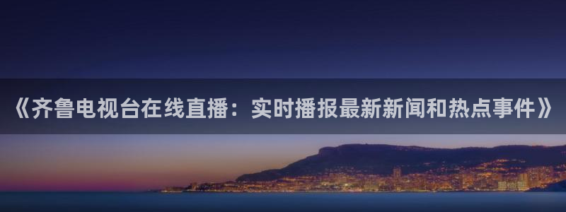 so米在线体育直播：《齐鲁电视台在线直播：实时播报最新新闻和热点事件》