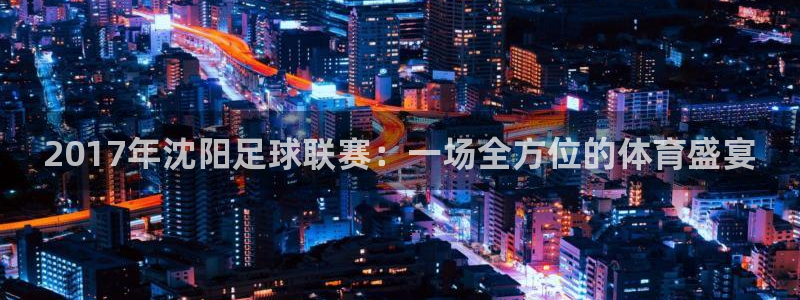 2017年沈阳足球联赛：一场全方位的
