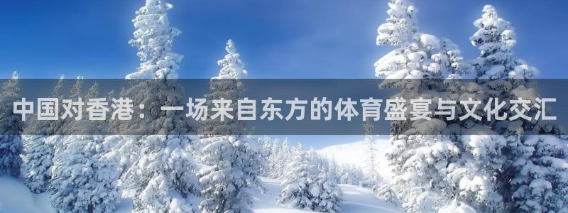 中国对香港：一场来自东方的体育盛宴与