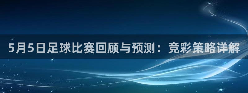  5月5日足球比赛回顾与预测：竞彩策略详解
