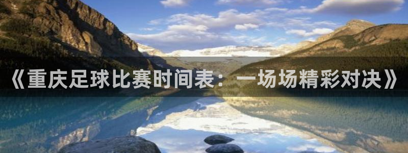  《重庆足球比赛时间表：一场场精彩对决》