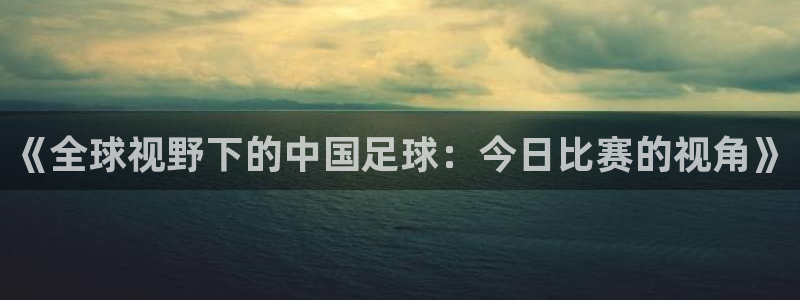  《全球视野下的中国足球：今日比赛的视角》